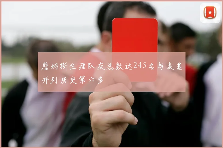 詹姆斯生涯队友总数达245名与麦基并列历史第六多