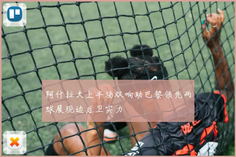 阿什拉夫上半场双响助巴黎领先两球展现边后卫实力