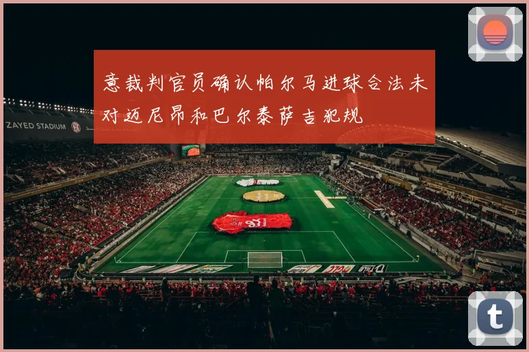 意裁判官员确认帕尔马进球合法未对迈尼昂和巴尔泰萨吉犯规