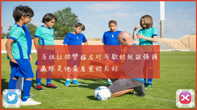 马祖拉称赞猛龙对布歇的致敬强调赢球是他最看重的目标